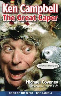 Ken Campbell : The Great Caper - The Authorised Biography