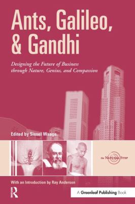 Ants, Galileo, and Gandhi : Designing the Future of Business Through Nature, Genius, and Compassion
