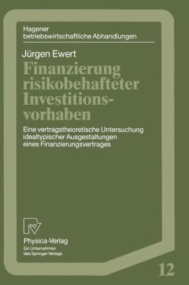 Finanzierung Risikobehafteter Investitionsvorhaben : Eine Vertragstheoretische Untersuchung Idealtypischer Ausgestaltungen Eines Finanzierungsvertrages