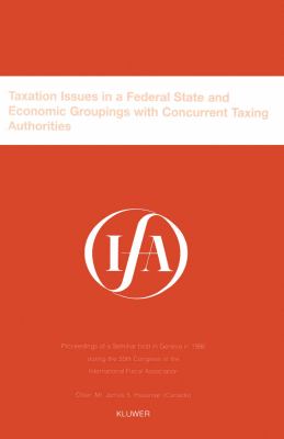 Taxation Issues in a Federal State and Economic Groupings with Concurrent Taxing Authorities : Proceedings of a Seminar Held in Geneva in 1996 during the 50th Congress of the International Fiscal Association