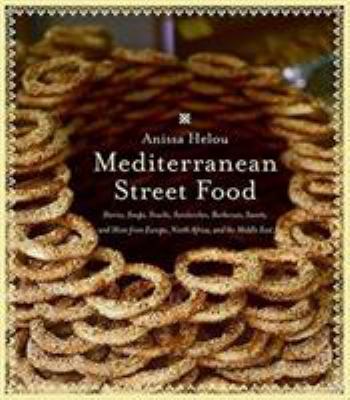 Mediterranean Street Food : Stories, Soups, Snacks, Sandwiches, Barbecues, Sweets, and More from Europe, North Africa, and the Middle East