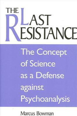 The Last Resistance : The Concept of Science As a Defense Against Pyschoanalysis