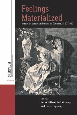 Feelings Materialized : Emotions, Bodies, and Things in Germany, 1500-1900