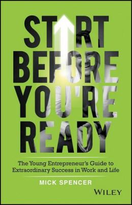Start Before You're Ready : The Young Entrepreneur's Guide to Extraordinary Success in Work and Life
