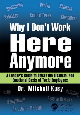 Why I Don't Work Here Anymore : A Leader's Guide to Offset the Financial and Emotional Costs of Toxic Employees