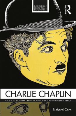 Charlie Chaplin : A Political Biography from Victorian Britain to Modern America