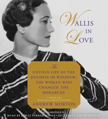 Wallis in Love : The Untold Life of the Duchess of Windsor, the Woman Who Changed the Monarchy