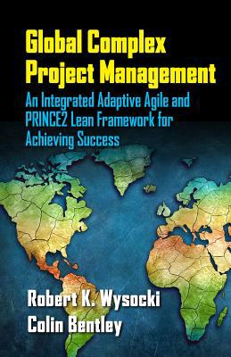 Global Complex Project Management : An Integrated Adaptive Agile and PRINCE2 Lean Framework for Achieving Success
