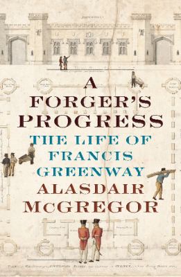 A Forger's Progress : The Life of Francis Greenway