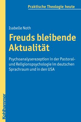 Freuds bleibende Aktualität : Psychoanalyserezeption in der Pastoral- und Religionspsychologie im deutschen Sprachraum und in den USA