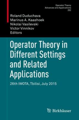 Operator Theory in Different Settings and Related Applications : 26th Iwota, Tbilisi, July 2015