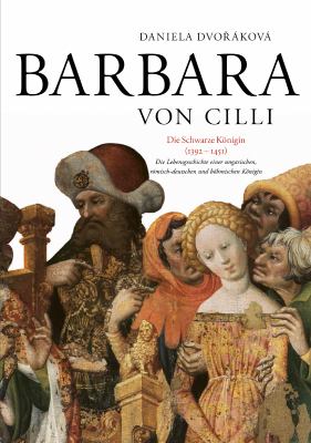 Barbara Von Cilli: Die Schwarze Koenigin (1392-1451) : Die Lebensgeschichte Einer Ungarischen, Roemisch-Deutschen und Boehmischen Koenigin