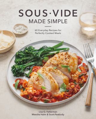 Sous Vide Made Simple : 60 Everyday Recipes for Perfectly Cooked Meals [a Cookbook]