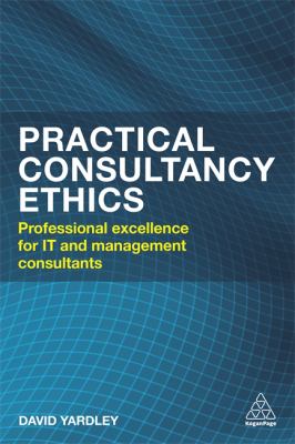 Practical Consultancy Ethics : Professional Excellence for IT and Management Consultants