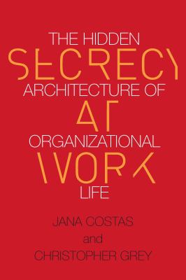 Secrecy at Work : The Hidden Architecture of Organizational Life