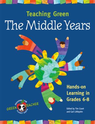 Teaching Green : The Middle Years - Hands-on Learning in Grades 6-8