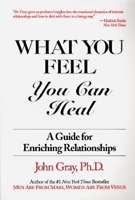 What You Feel You Can Heal : A Guide for Enriching Relationships