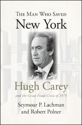 The Man Who Saved New York : Hugh Carey and the Great Fiscal Crisis of 1975