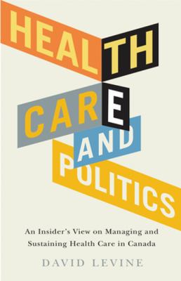 Health Care and Politics : An Insider's View on Managing and Sustaining Canadian Health Care