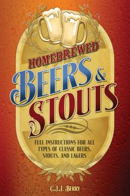 Homebrewed Beers and Stouts : Full Instructions for All Types of Classic Beers, Stouts, and Lagers