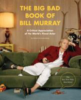 The Big Bad Book of Bill Murray : A Critical Appreciation of the World's Finest Actor