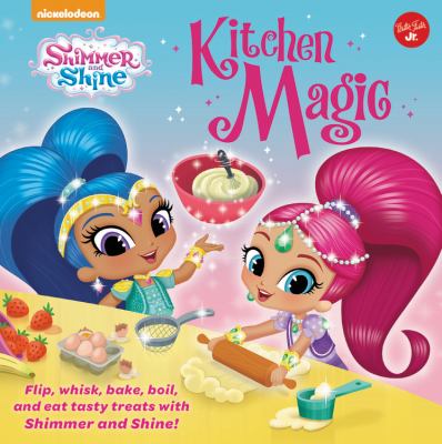 Nickelodeon's Shimmer and Shine: Kitchen Magic : Flip, Whisk, Bake, Boil, and Eat Tasty Treats with Shimmer and Shine!