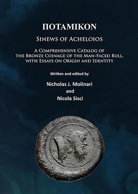 Πotamikon - Sinews of Acheloios : A Comprehensive Catalog of the Bronze Coinage of the Man-Faced Bull, with Essays on Origin and Identity