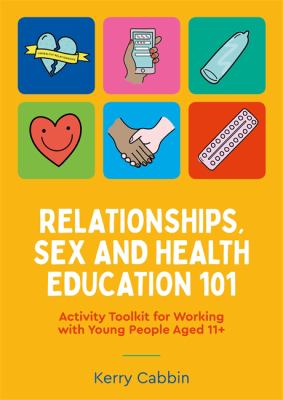 Relationships, Sex and Health Education 101 : Activity Toolkit for Working with Young People Aged 11+