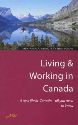 Living and Working in Canada : A New Life in Canada - All You Need to Know