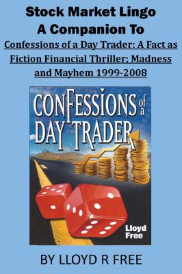 Stock Market Lingo : A Companion to Confessions of a Day Trader: a Fact As Fiction Financial Thriller; Madness and Mayhem 1999-2008