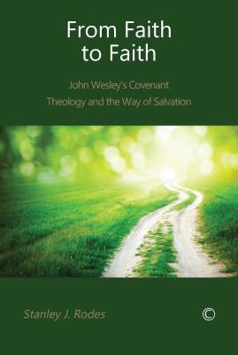 From Faith to Faith : John Wesley's Covenant Theology and the Way of Salvation