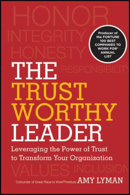 The Trustworthy Leader : Leveraging the Power of Trust to Transform Your Organization