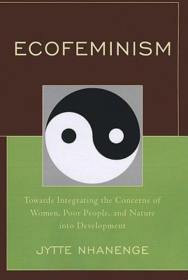 Ecofeminism : Towards Integrating the Concerns of Women, Poor People, and Nature into Development