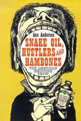 Snake Oil, Hustlers and Hambones : The American Medicine Show