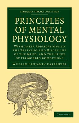 Principles of Mental Physiology : With Their Applications to the Training and Discipline of the Mind, and the Study of Its Morbid Conditions