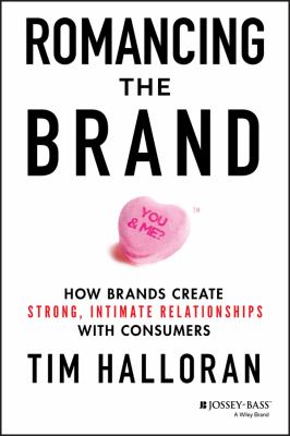 Romancing the Brand : How Brands Create Strong, Intimate Relationships with Consumers