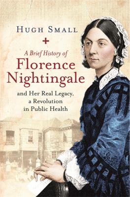 A Brief History of Florence Nightingale : And Her Real Legacy, a Revolution in Public Health