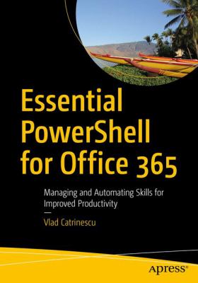 Essential PowerShell for Office 365 : Managing and Automating Skills for Improved Productivity