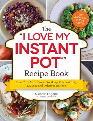 The I Love My Instant Pot Recipe Book : From Trail Mix Oatmeal to Mongolian Beef BBQ, 175 Easy and Delicious Recipes