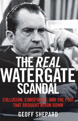 The Real Watergate Scandal : Collusion, Conspiracy, and the Plot to Bring Nixon Down