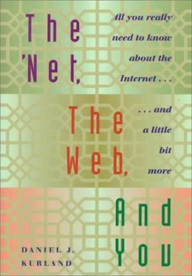 The 'Net, the Web, and You : All You Really Need to Know about the Internet... And a Little Bit More