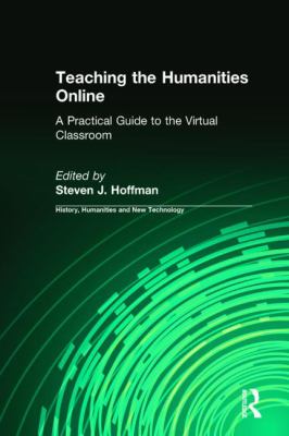 Teaching the Humanities Online: a Practical Guide to the Virtual Classroom : A Practical Guide to the Virtual Classroom