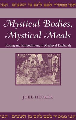 Mystical Bodies, Mystical Meals : Eating and Embodiment in Medieval Kabbalah