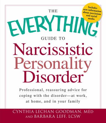 The Everything Guide to Narcissistic Personality Disorder : Professional, Reassuring Advice for Coping with the Disorder - at Work, at Home, and in Your Family