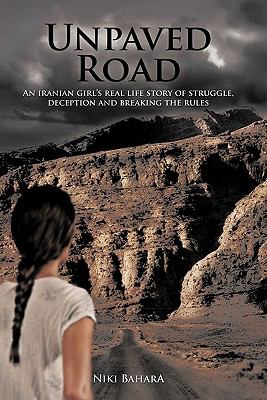 Unpaved Road : An Iranian Girl's Real Life Story of Struggle, Deception and Breaking the Rules