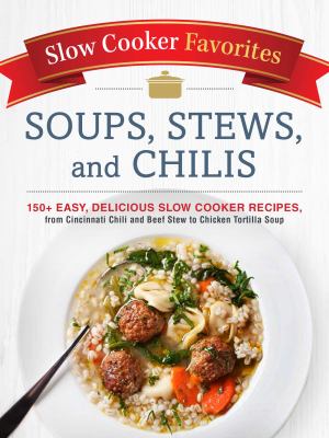 Slow Cooker Favorites Soups, Stews, and Chilis : 150+ Easy, Delicious Slow Cooker Recipes, from Cincinnati Chili to Beef Stew to Chicken Tortilla Soup