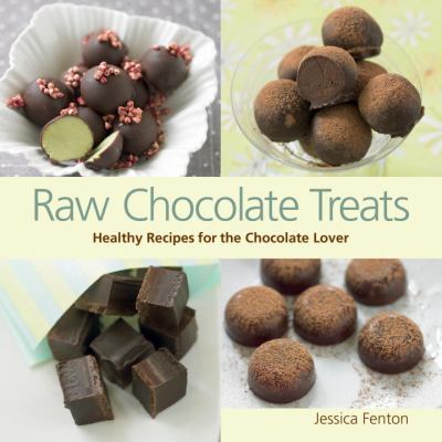 Raw Chocolate Treats : Healthy Recipes for the Chocoholic Lover