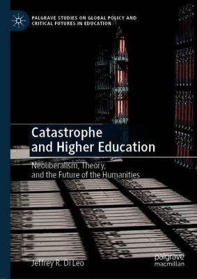 Catastrophe and Higher Education : Neoliberalism, Theory, and the Future of the Humanities