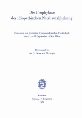 Die Prophylaxe der Idiopathischen Netzhautabhebung : Symposion der Deutschen Ophthalmologischen Gesellschaft Vom 21.-23. Sept. 1970 in Wien