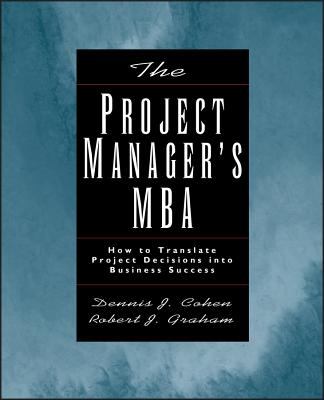 The Project Manager's MBA : How to Translate Project Decisions into Business Success
